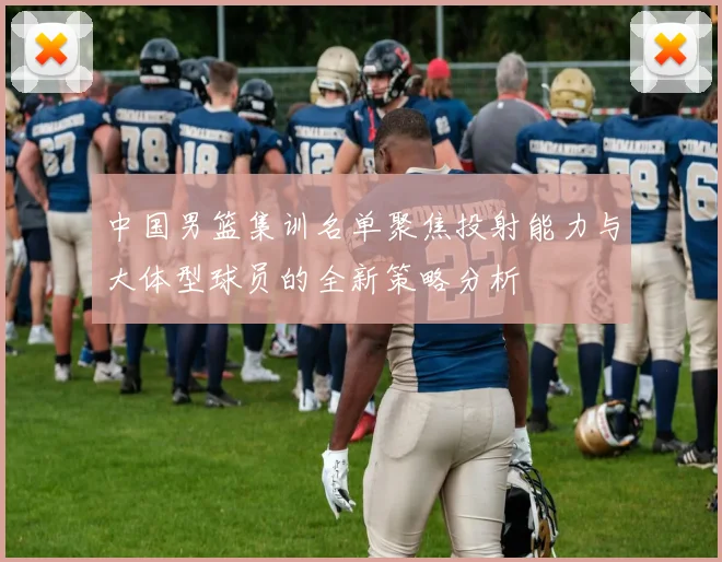 中国男篮集训名单聚焦投射能力与大体型球员的全新策略分析