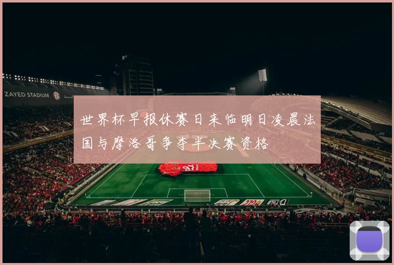 世界杯早报休赛日来临明日凌晨法国与摩洛哥争夺半决赛资格