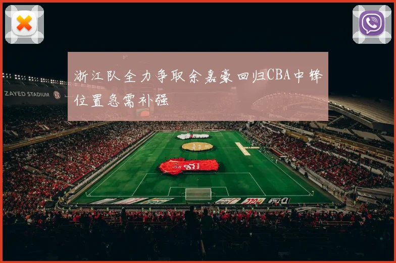 浙江队全力争取余嘉豪回归CBA中锋位置急需补强