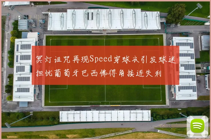 冥灯诅咒再现Speed穿球衣引发球迷担忧葡萄牙巴西佛得角接连失利