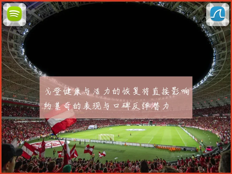 戈登健康与活力的恢复将直接影响约基奇的表现与口碑反弹潜力