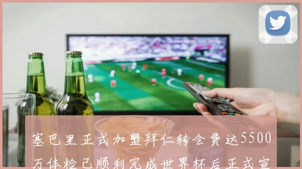 塞巴里正式加盟拜仁转会费达5500万体检已顺利完成世界杯后正式宣布