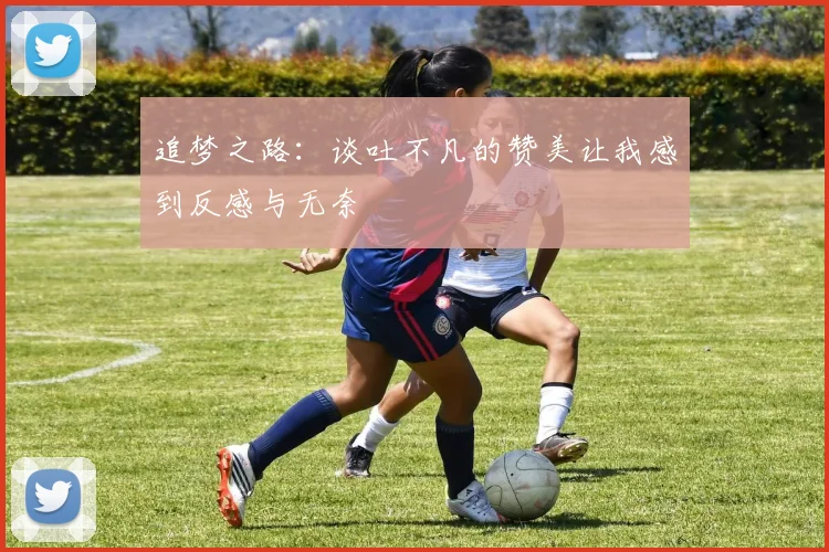 追梦之路：谈吐不凡的赞美让我感到反感与无奈
