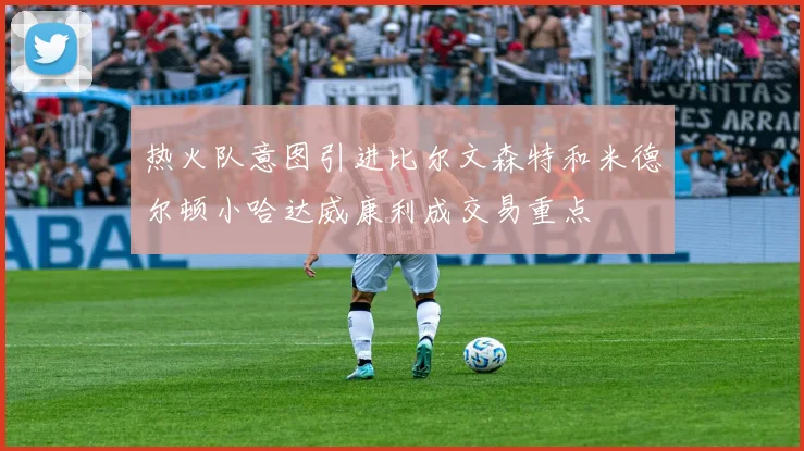 热火队意图引进比尔文森特和米德尔顿小哈达威康利成交易重点
